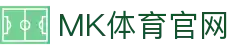 MK体育(MKSPORTS)官方网站 | 体育直播与资讯互动门户